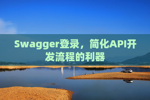 Swagger登录,简化API开发流程的利器